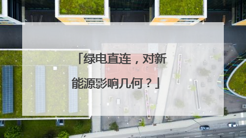 绿电直连，对新能源影响几何？